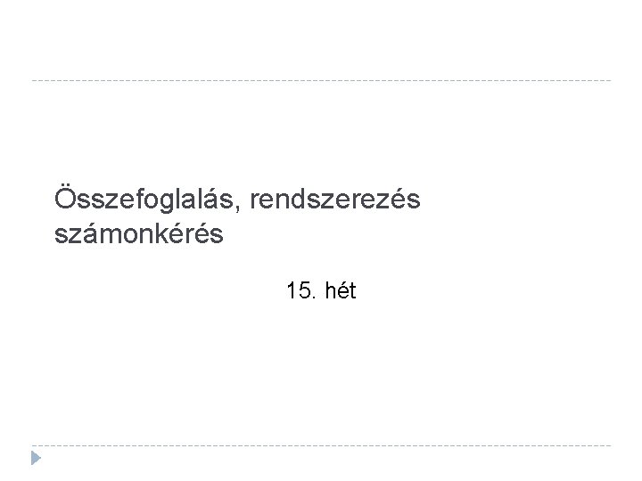 Összefoglalás, rendszerezés számonkérés 15. hét 