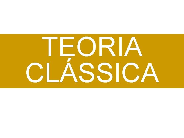 TEORIA CLÁSSICA TEORIA CLÁSSICA