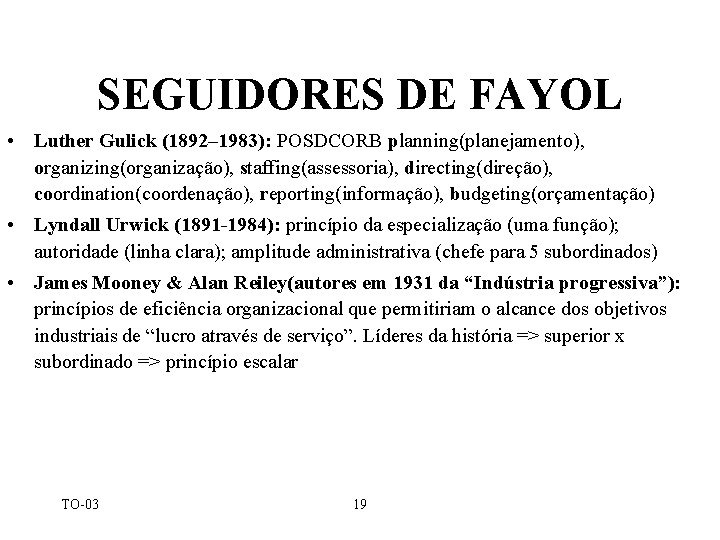 SEGUIDORES DE FAYOL • Luther Gulick (1892– 1983): POSDCORB planning(planejamento), organizing(organização), staffing(assessoria), directing(direção), coordination(coordenação), SEGUIDORES DE FAYOL • Luther Gulick (1892– 1983): POSDCORB planning(planejamento), organizing(organização), staffing(assessoria), directing(direção), coordination(coordenação),