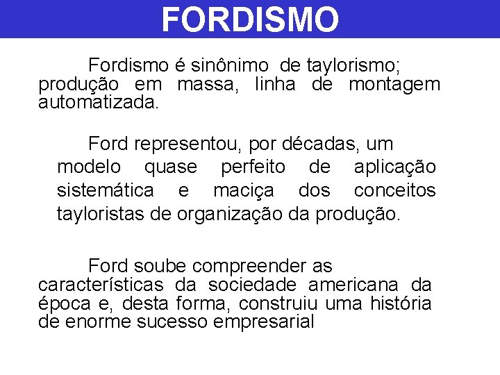 FORDISMO Fordismo é sinônimo de taylorismo; produção em massa, linha de montagem automatizada. Ford