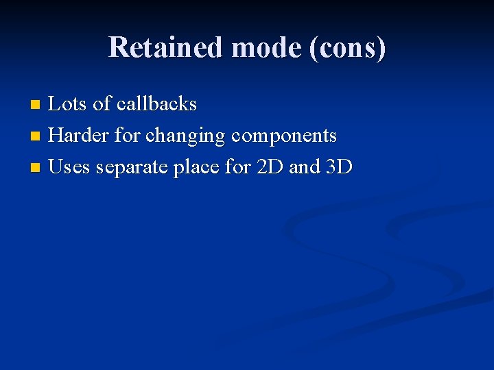 Retained mode (cons) Lots of callbacks n Harder for changing components n Uses separate