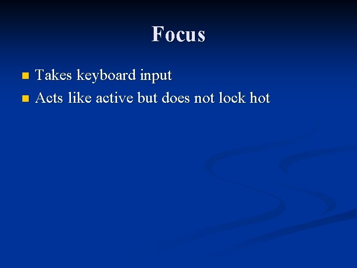 Focus Takes keyboard input n Acts like active but does not lock hot n