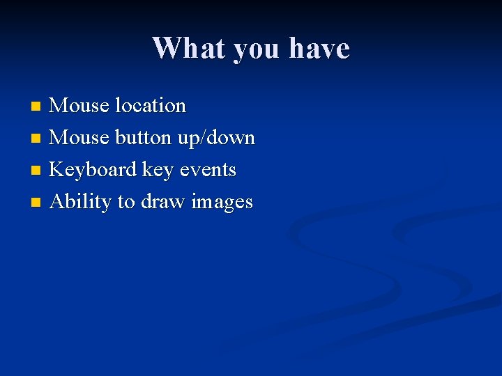 What you have Mouse location n Mouse button up/down n Keyboard key events n