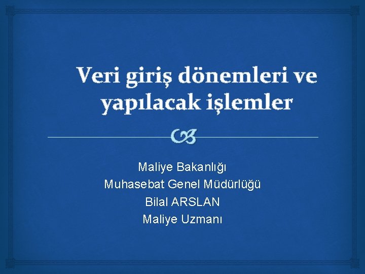 Veri giriş dönemleri ve yapılacak işlemler Maliye Bakanlığı Muhasebat Genel Müdürlüğü Bilal ARSLAN Maliye