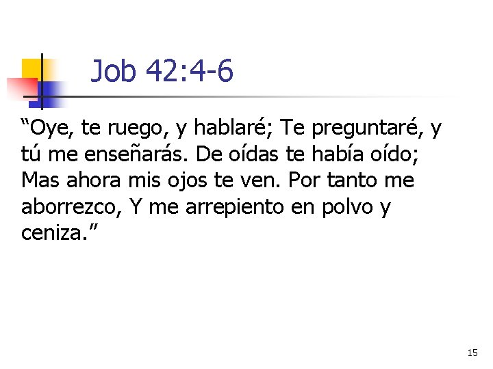 Job 42: 4 -6 “Oye, te ruego, y hablaré; Te preguntaré, y tú me