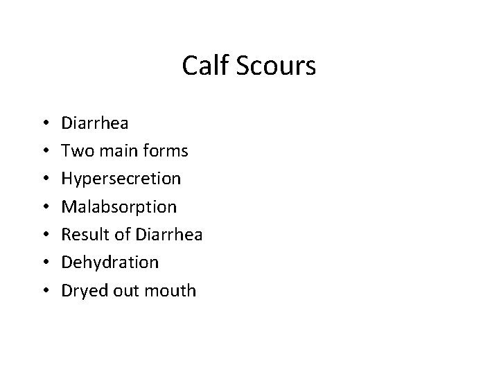 Calf Scours • • Diarrhea Two main forms Hypersecretion Malabsorption Result of Diarrhea Dehydration