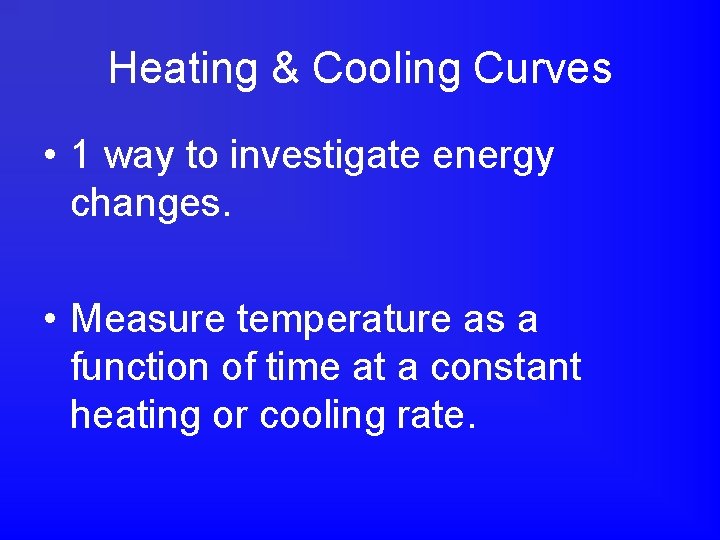 Heating & Cooling Curves • 1 way to investigate energy changes. • Measure temperature