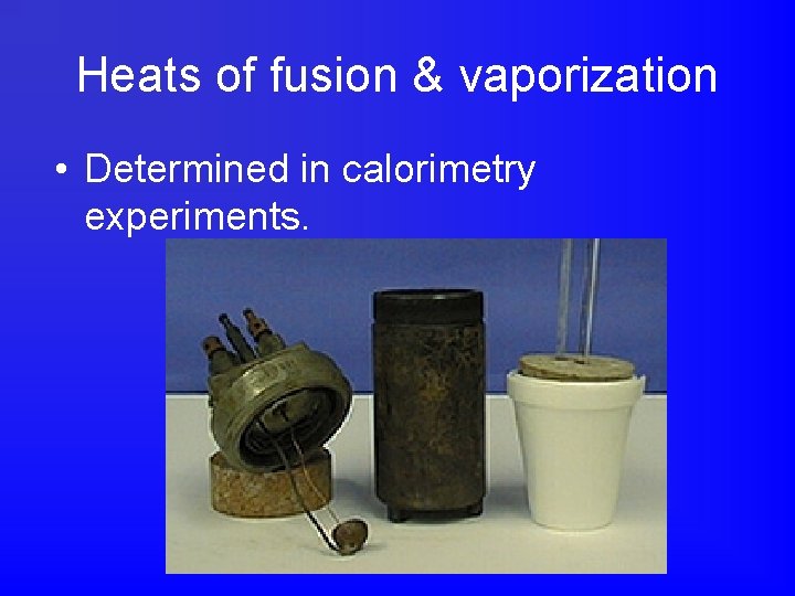 Heats of fusion & vaporization • Determined in calorimetry experiments. 