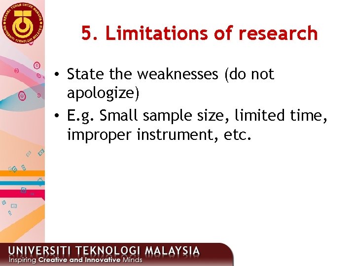 5. Limitations of research • State the weaknesses (do not apologize) • E. g.