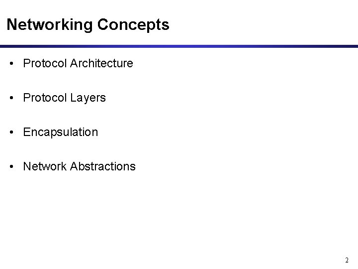 Networking Concepts • Protocol Architecture • Protocol Layers • Encapsulation • Network Abstractions 2 Networking Concepts • Protocol Architecture • Protocol Layers • Encapsulation • Network Abstractions 2