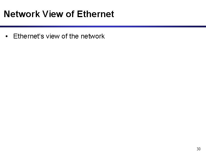Network View of Ethernet • Ethernet’s view of the network 30 Network View of Ethernet • Ethernet’s view of the network 30