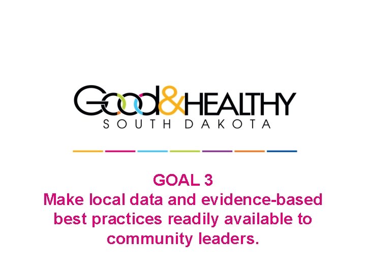 GOAL 3 Make local data and evidence-based best practices readily available to community leaders.