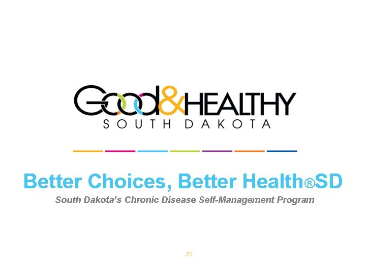 Better Choices, Better Health®SD South Dakota’s Chronic Disease Self-Management Program 23 