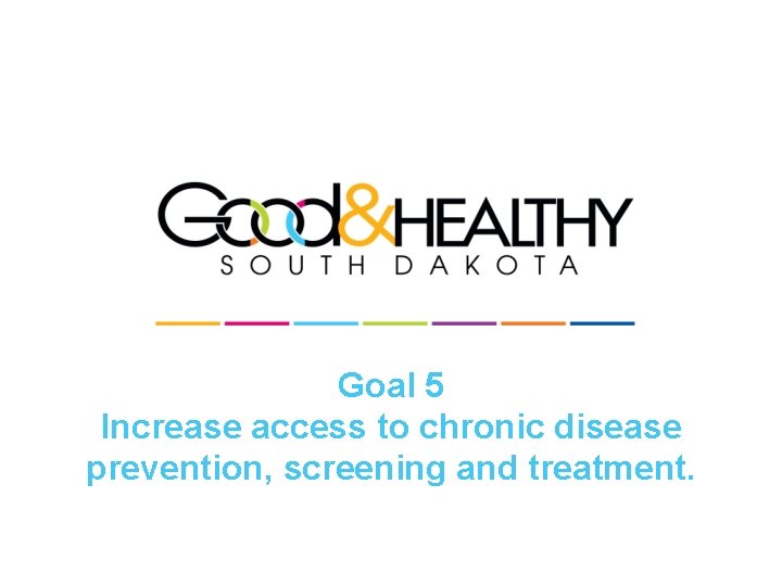 Goal 5 Increase access to chronic disease prevention, screening and treatment. 