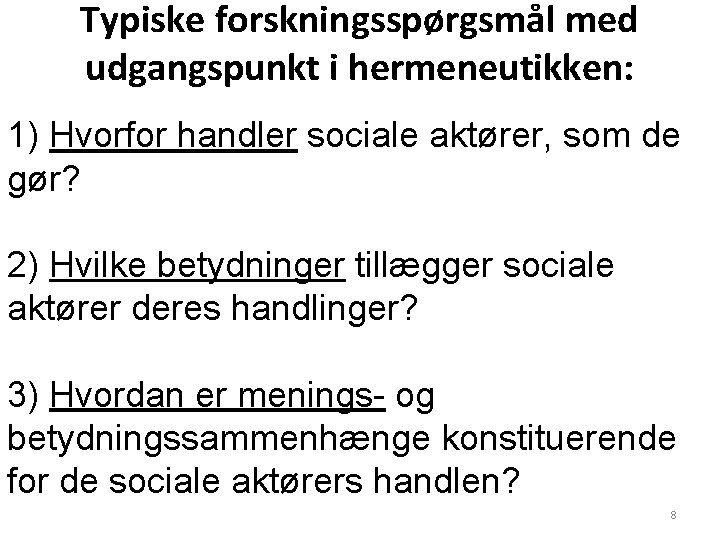 Typiske forskningsspørgsmål med udgangspunkt i hermeneutikken: 1) Hvorfor handler sociale aktører, som de gør? Typiske forskningsspørgsmål med udgangspunkt i hermeneutikken: 1) Hvorfor handler sociale aktører, som de gør?