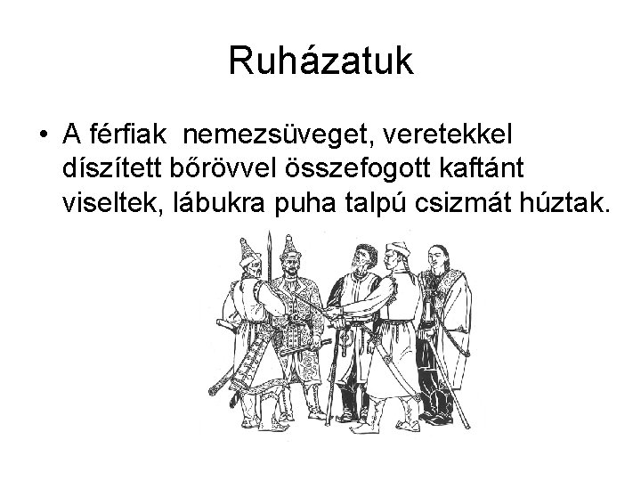Ruházatuk • A férfiak nemezsüveget, veretekkel díszített bőrövvel összefogott kaftánt viseltek, lábukra puha talpú