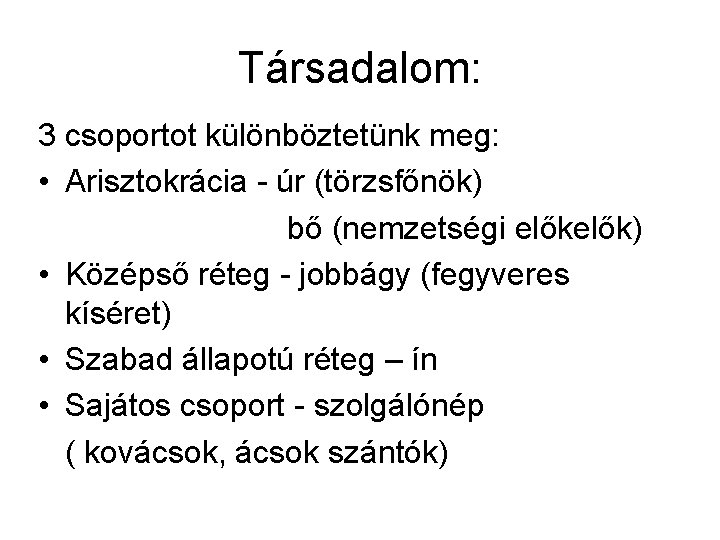 Társadalom: 3 csoportot különböztetünk meg: • Arisztokrácia - úr (törzsfőnök) bő (nemzetségi elők) •