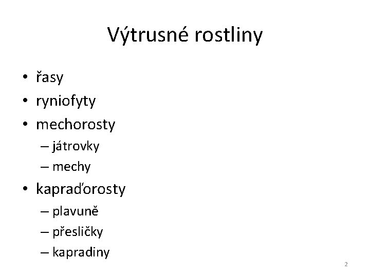Výtrusné rostliny • řasy • ryniofyty • mechorosty – játrovky – mechy • kapraďorosty Výtrusné rostliny • řasy • ryniofyty • mechorosty – játrovky – mechy • kapraďorosty