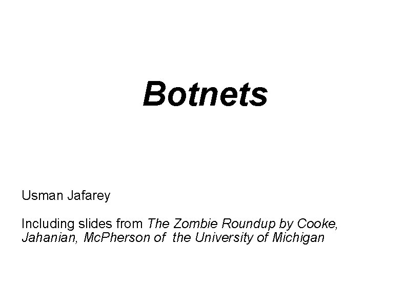 Botnets Usman Jafarey Including slides from The Zombie Roundup by Cooke, Jahanian, Mc. Pherson