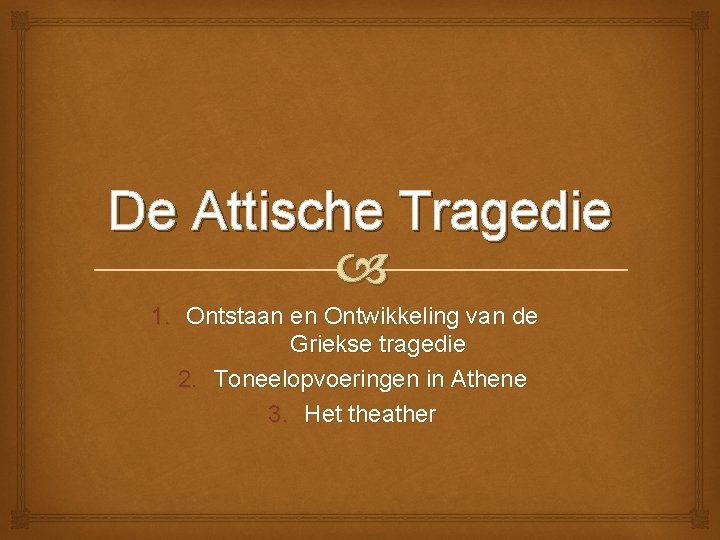 De Attische Tragedie 1. Ontstaan en Ontwikkeling van de Griekse tragedie 2. Toneelopvoeringen in