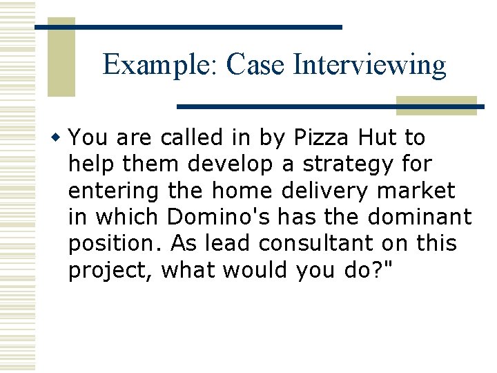 Example: Case Interviewing w You are called in by Pizza Hut to help them