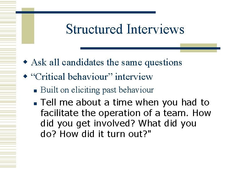 Structured Interviews w Ask all candidates the same questions w “Critical behaviour” interview n