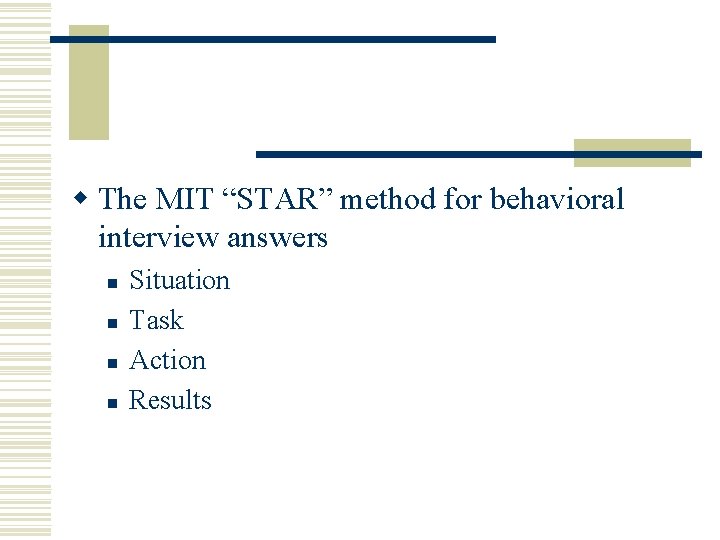 w The MIT “STAR” method for behavioral interview answers n n Situation Task Action