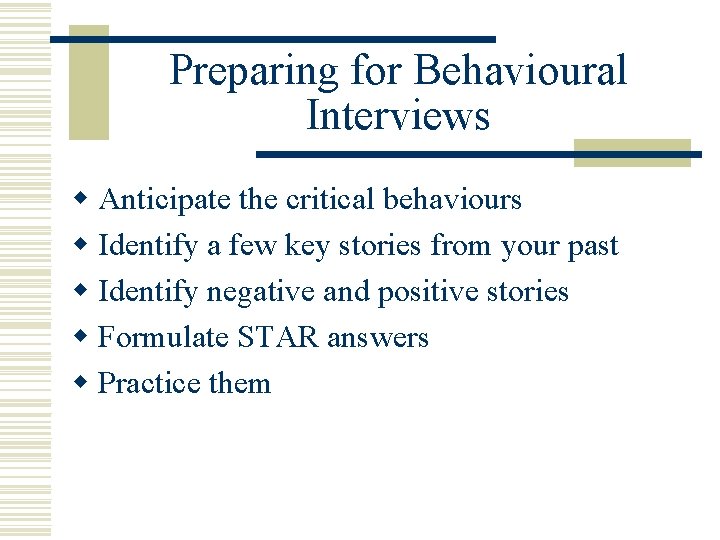 Preparing for Behavioural Interviews w Anticipate the critical behaviours w Identify a few key