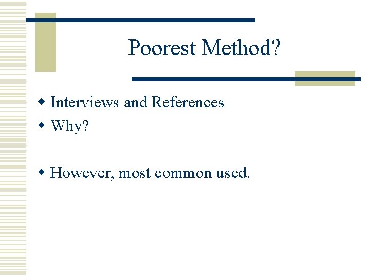 Poorest Method? w Interviews and References w Why? w However, most common used. 