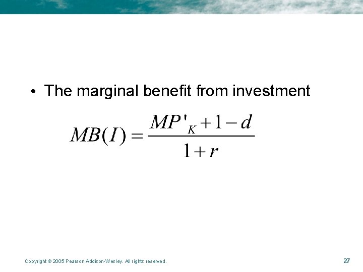  • The marginal benefit from investment Copyright © 2005 Pearson Addison-Wesley. All rights