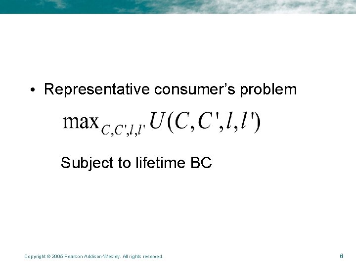 • Representative consumer’s problem Subject to lifetime BC Copyright © 2005 Pearson Addison-Wesley.