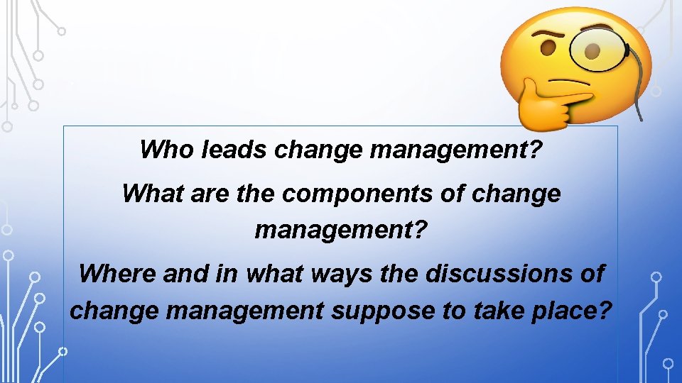 . Who leads change management? What are the components of change management? Where and