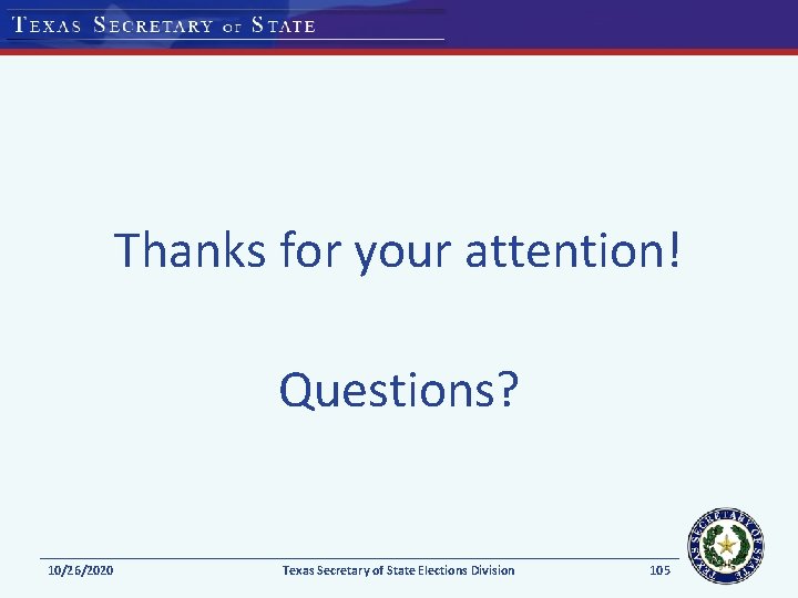 Thanks for your attention! Questions? 10/26/2020 Texas Secretary of State Elections Division 105 