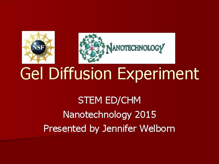Gel Diffusion Experiment STEM ED/CHM Nanotechnology 2015 Presented by Jennifer Welborn 