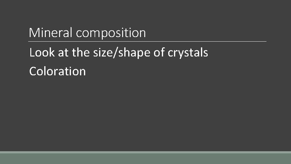 Mineral composition Look at the size/shape of crystals Coloration 