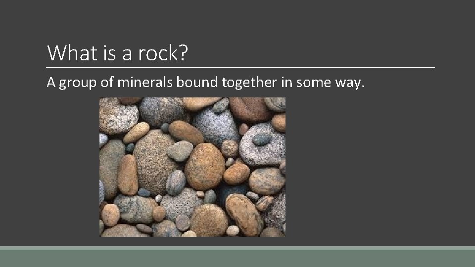 What is a rock? A group of minerals bound together in some way. 