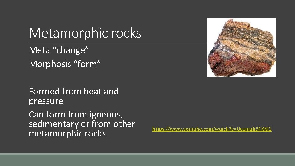 Metamorphic rocks Meta “change” Morphosis “form” Formed from heat and pressure Can form from