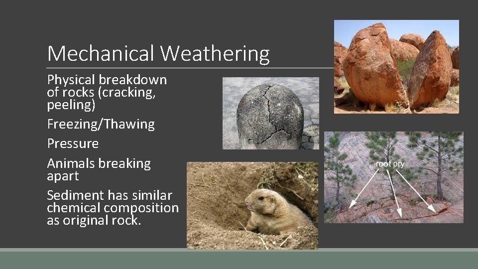 Mechanical Weathering Physical breakdown of rocks (cracking, peeling) Freezing/Thawing Pressure Animals breaking apart Sediment