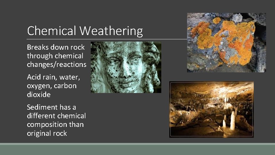 Chemical Weathering Breaks down rock through chemical changes/reactions Acid rain, water, oxygen, carbon dioxide