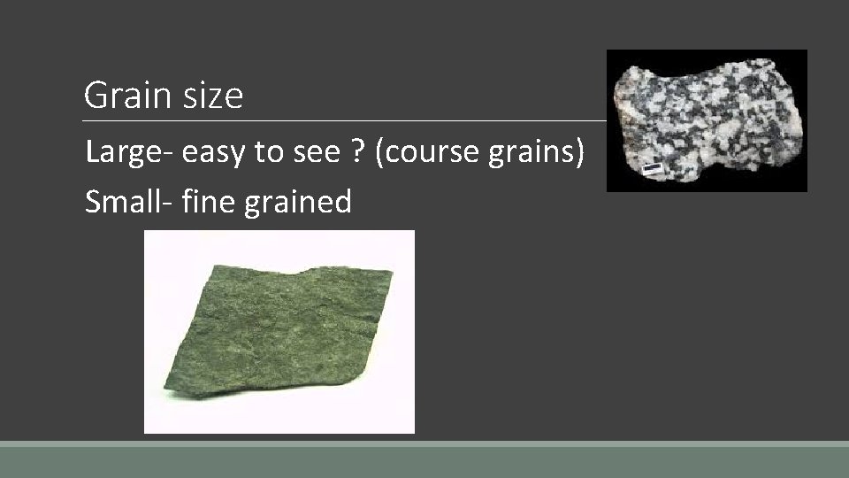 Grain size Large- easy to see ? (course grains) Small- fine grained 