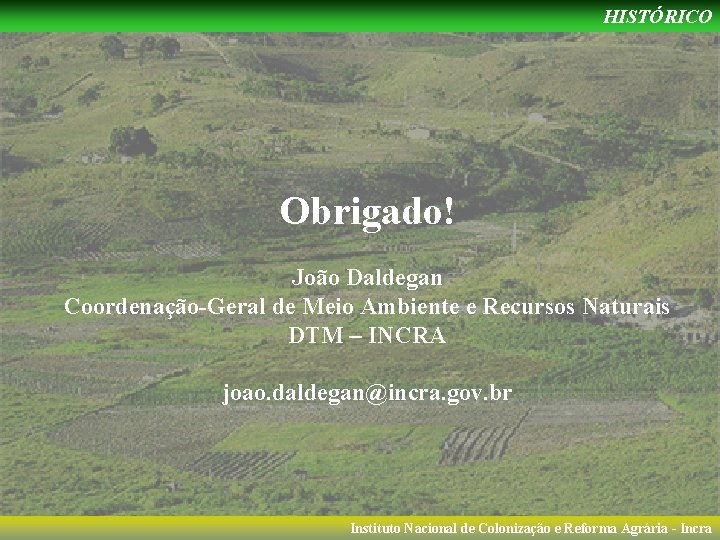 HISTÓRICO Obrigado! João Daldegan Coordenação-Geral de Meio Ambiente e Recursos Naturais DTM – INCRA