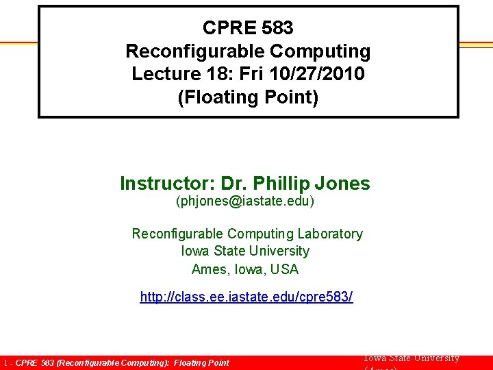 CPRE 583 Reconfigurable Computing Lecture 18: Fri 10/27/2010 (Floating Point) Instructor: Dr. Phillip Jones
