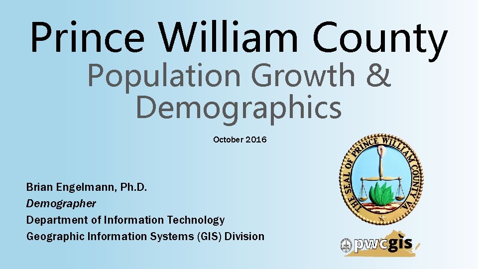 Prince William County Population Growth & Demographics October 2016 Brian Engelmann, Ph. D. Demographer