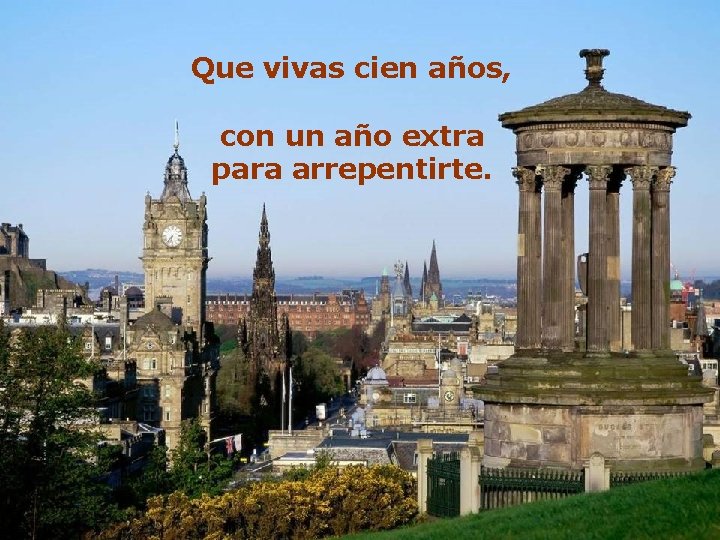 Que vivas cien años, con un año extra para arrepentirte. 