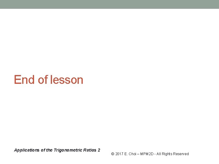 End of lesson Applications of the Trigonometric Ratios 2 © 2017 E. Choi –