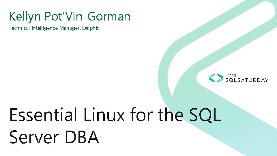 Kellyn Pot’Vin-Gorman Technical Intelligence Manager, Delphix Essential Linux for the SQL Server DBA 