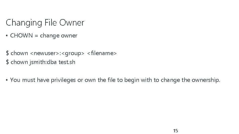 Changing File Owner • CHOWN = change owner $ chown <newuser>: <group> <filename> $