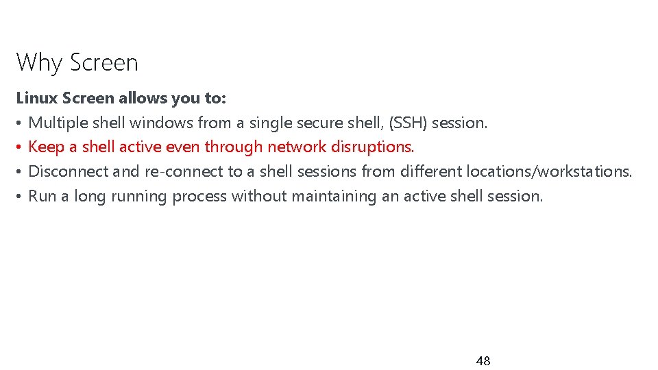 Why Screen Linux Screen allows you to: • Multiple shell windows from a single