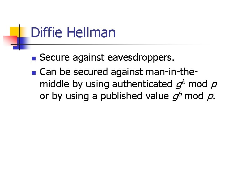 Diffie Hellman n n Secure against eavesdroppers. Can be secured against man-in-themiddle by using