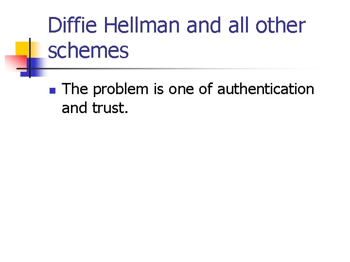 Diffie Hellman and all other schemes n The problem is one of authentication and